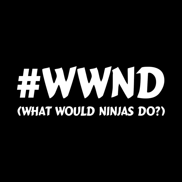 WWND: What Would Ninjas Do? by ninjatees