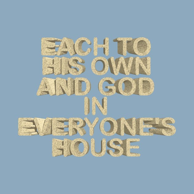 Each to his own and god in everyone¨s house by desingmari