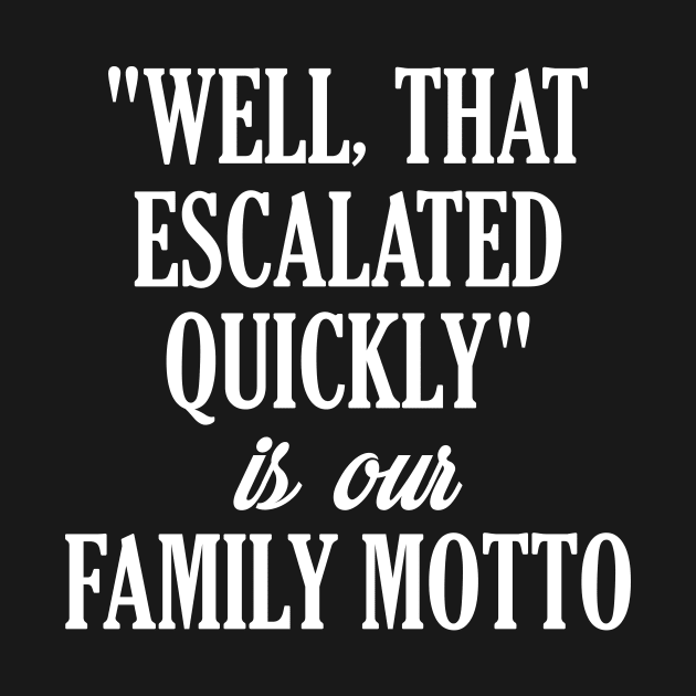 Funny Family Shirts "Well That Escalated Quickly" by iamurkat