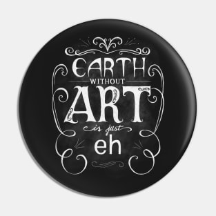 Earth Without Art Is Just Eh Pin