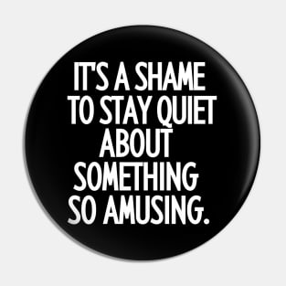 It's a shame to stay quiet about something so amusing. Pin