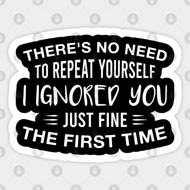 I Ignored You Just Fine the First Time Funny Rude Saying - Rude - Sticker | TeePublic I Ignored You Just Fine the First Time Funny Rude Saying - Rude - Sticker | TeePublic