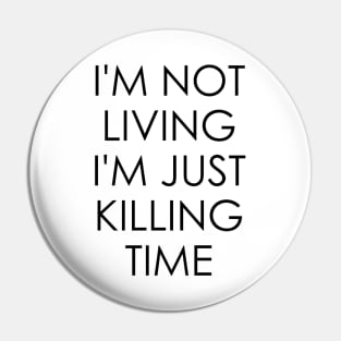 I'm Not Living I'm Just Killing Time Pin