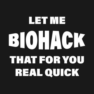 Let Me BIOHACK That For You Real Quick T-Shirt