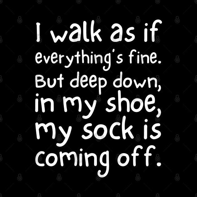 I walk as if everything's fine. But deep down, in my shoe, my sock is coming off. by UnCoverDesign