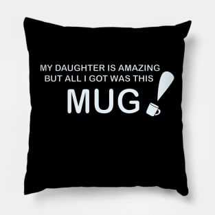 My Daughter is Amazing and all I got was this Mug Pillow