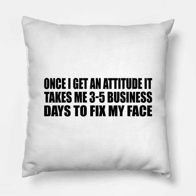 Once I Get An Attitude it takes me 3-5 business days to fix my face Pillow by It'sMyTime