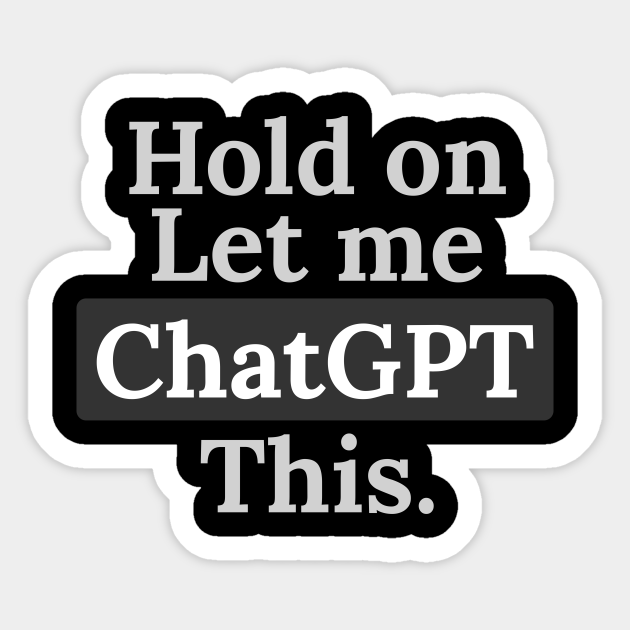 Hold on let me ChatGPT this Funny - Chatgpt - Sticker | TeePublic