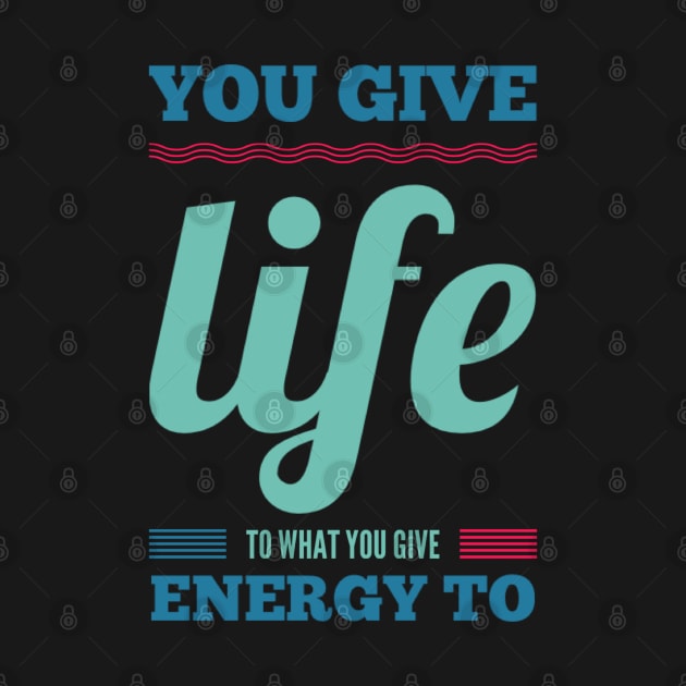 You give life to what you give energy to inspirational and motivational quotes on apparel by BoogieCreates