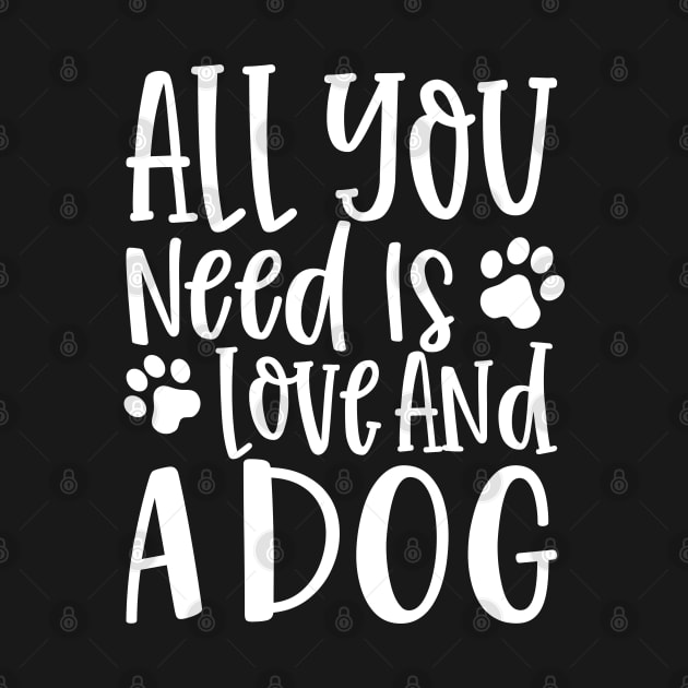 All You Need is Love and a Dog. Gift for Dog Obsessed People. Funny Dog Lover Design. by That Cheeky Tee