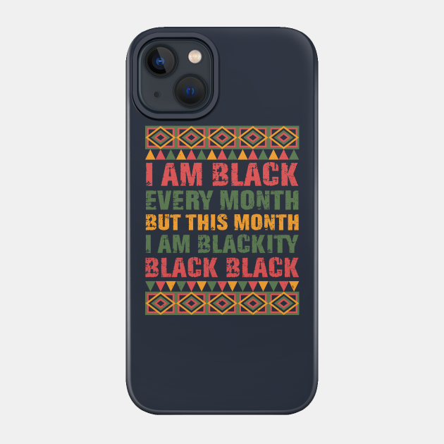 Black History Month I am Black Every Month Blackity Black Shirt - Black History Month - Phone Case