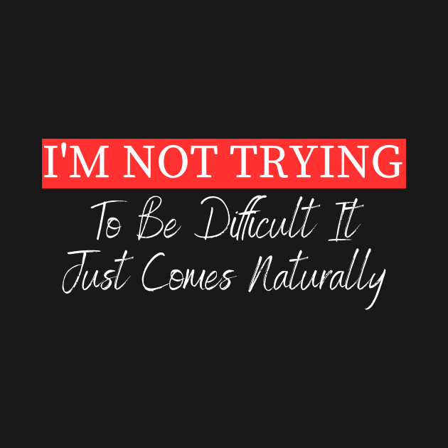 I'm Not Trying To Be Difficult It Just Comes Naturally by undrbolink