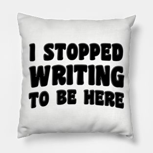 I Stopped Writing To Be Here Pillow