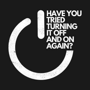 HAVE YOU TRIED TURNING IT OFF AND ON AGAIN? T-Shirt