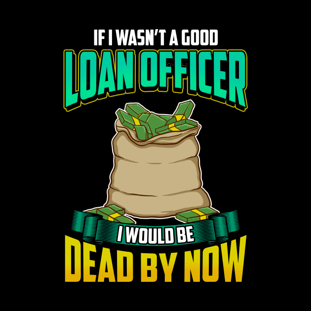 If I Wasn't a Good Loan Officer I Would Be Dead by theperfectpresents