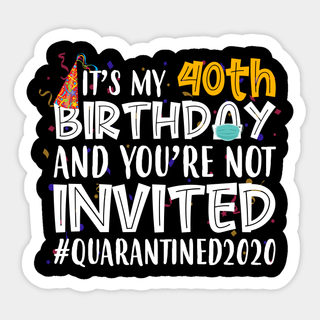 Funny It's My 40th Birthday And You're Not Invited Quarantined 2020 Happy Birthday - 40th Birthday Quarantined 2020 - Sticker | TeePublic Funny It's My 40th Birthday And You're Not Invited Quarantined 2020 Happy Birthday - 40th Birthday Quarantined 2020 - Sticker | TeePublic