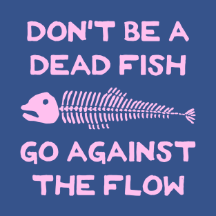 Don't Be A Dead Fish - Go Against The Flow (v14) T-Shirt