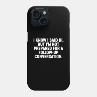 I Know I Said Hi But I'm Not Prepared For Follow-Up Conversation Funny Phone Case