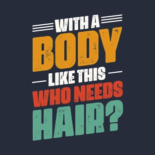 With A Body Like This Who Needs Hair T-Shirt