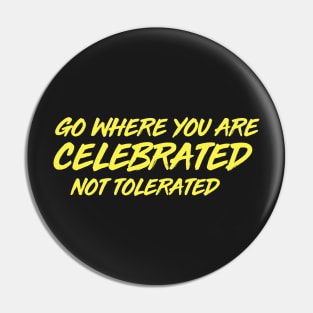 GO WHERE YOU ARE CELEBRATED Pin