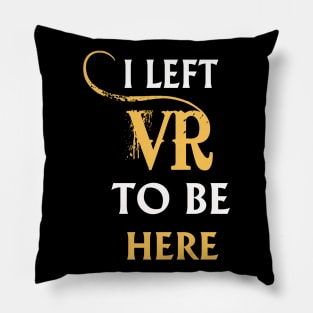 I Left VR to Be Here VR T-Shirt Shirt For VR Fans Pillow