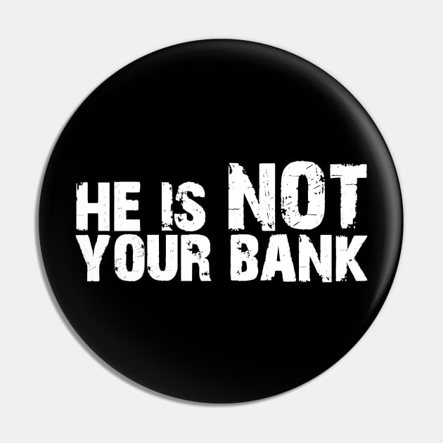 He is not your bank Pin by Horisondesignz