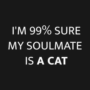 I'M 99% SURE MY SOULMATE IS A CAT T-Shirt