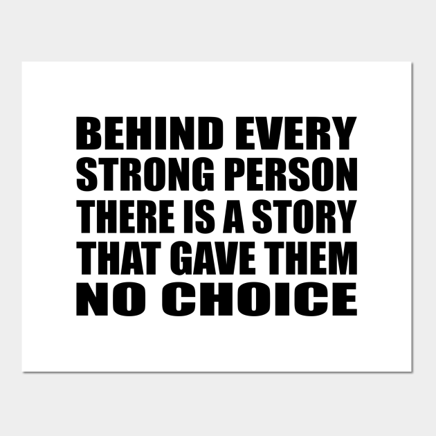 Behind Every Strong Person There Is A Story That Gave Them No Choice Strong Person Posters And Art Prints Teepublic