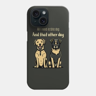 All I need is this dog and that other dog Phone Case