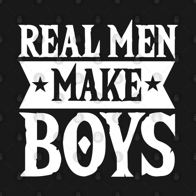 Real Men Make Boys Dad For Fathers Day by Tesszero