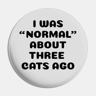 I Was Normal About Three Cats Ago Pin