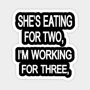 SHE'S EATING FOR TWO, i'm working for three, Magnet