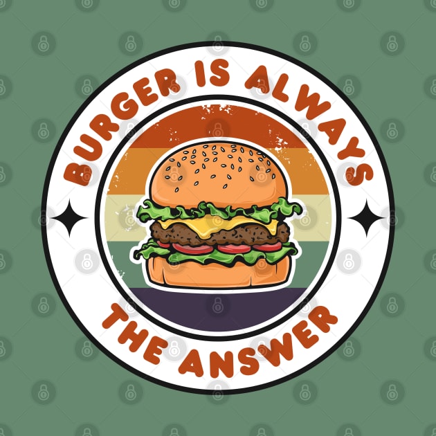 Burger is Always the Answer | Funny Burgers | Burgers Lover Gift by Hepi Mande