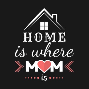 Mothers day, home is where mom is , mom quotes T-Shirt