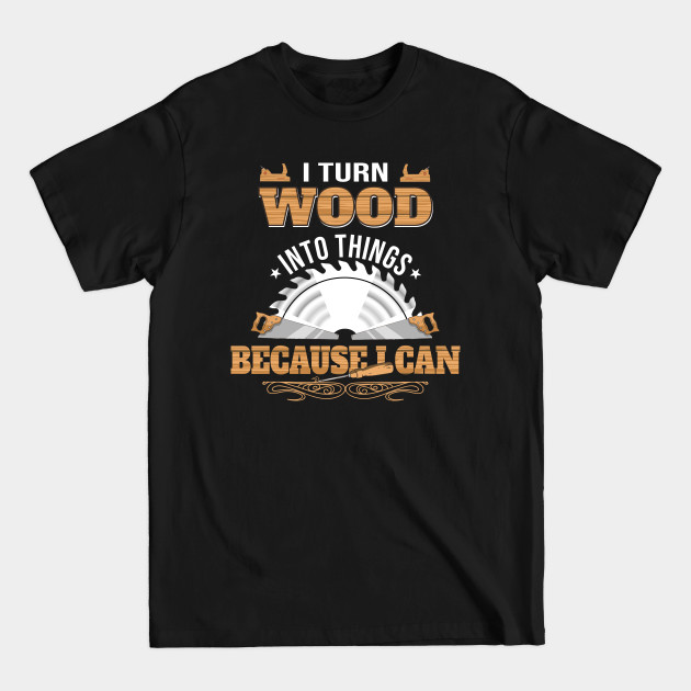 Disover I Turn Wood Into Things - Carpenter - Wood - T-Shirt