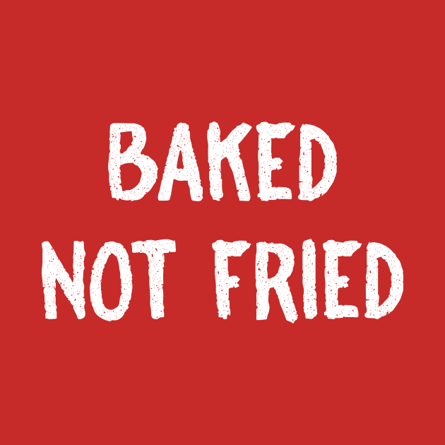 Baked Not Fried by FoodieTees