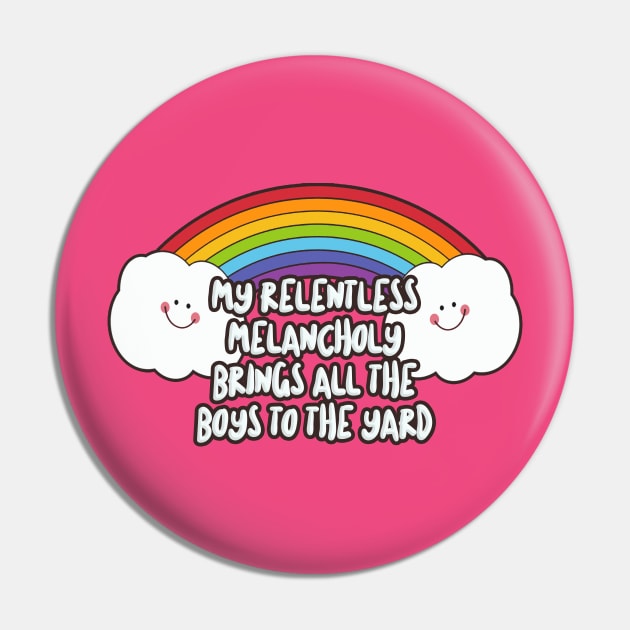 MY RELENTLESS MELANCHOLY BRINGS ALL THE BOYS TO THE YARD - Nihilist Humor Design Pin by DankFutura