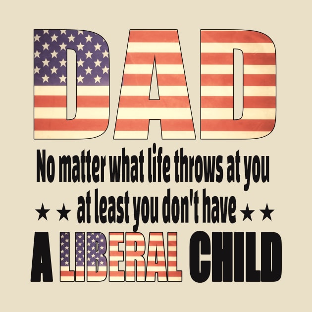 Dad No matter what life throws at you..at least you dont have a liberal child.. by DODG99