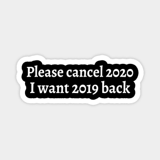 Please Cancel 2020 I Want 2019 Back Sarcastic Angry Funny Typed Hilarious MEMES Man's & Woman's Magnet