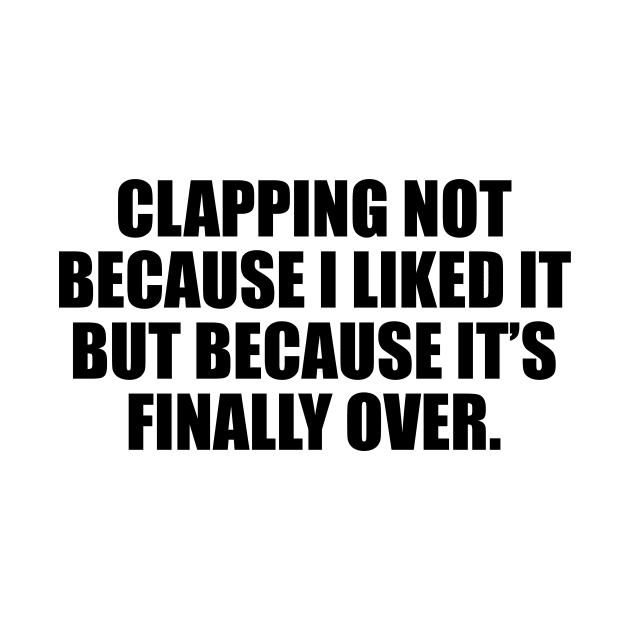 Clapping not because I liked it, but because it’s finally over by D1FF3R3NT