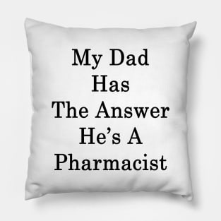 My Dad Has The Answer He's A Pharmacist Pillow