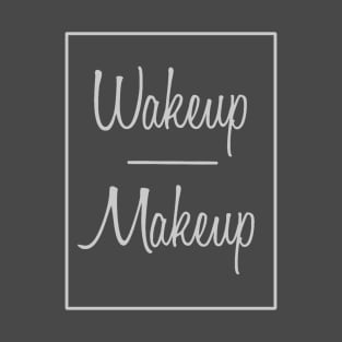 Wakeup Makeup T-Shirt