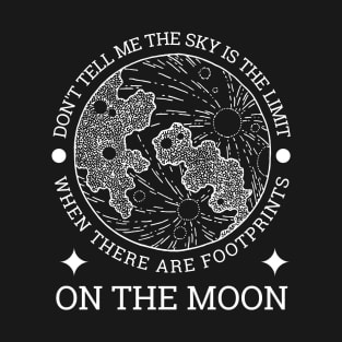 Don't tell me the sky is the limit when there are footprints on the moon T-Shirt