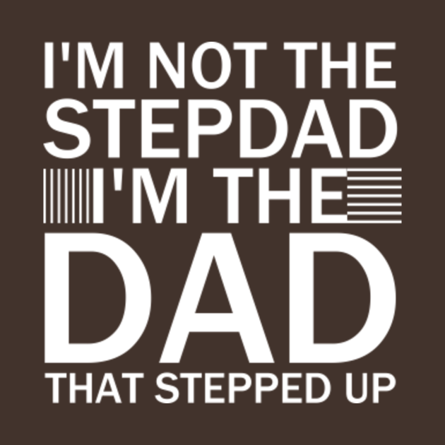 I'm Not The Step Dad I'm The Dad That Stepped Up Stepdad - Stepdad - T 