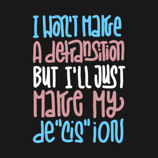 I won't make a detransition, but I'll just make my de"cis"ion T-Shirt