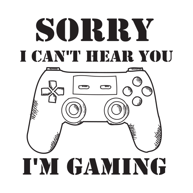 Sorry I Can't Hear You I'm Gaming by SavageArt ⭐⭐⭐⭐⭐