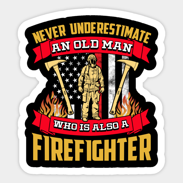 Never Underestimate An Old Man Who Is Also A Firefighter - Firefighter  Funny - Sticker | TeePublic