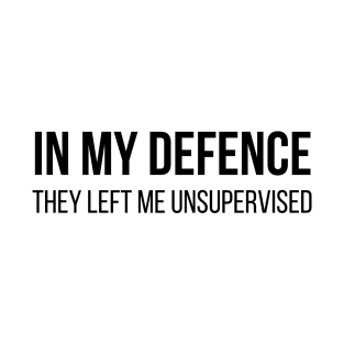 In my defence they left me unsupervised T-Shirt