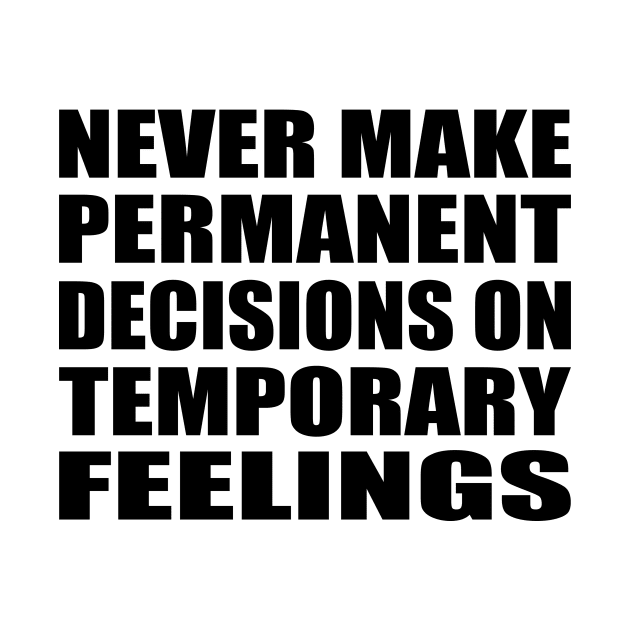 never make permanent decisions on temporary feelings by Geometric Designs