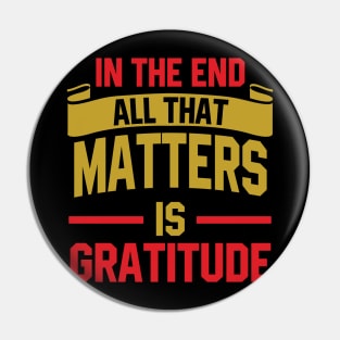 In the end, all that matters is gratitude Pin